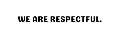 We are respectful